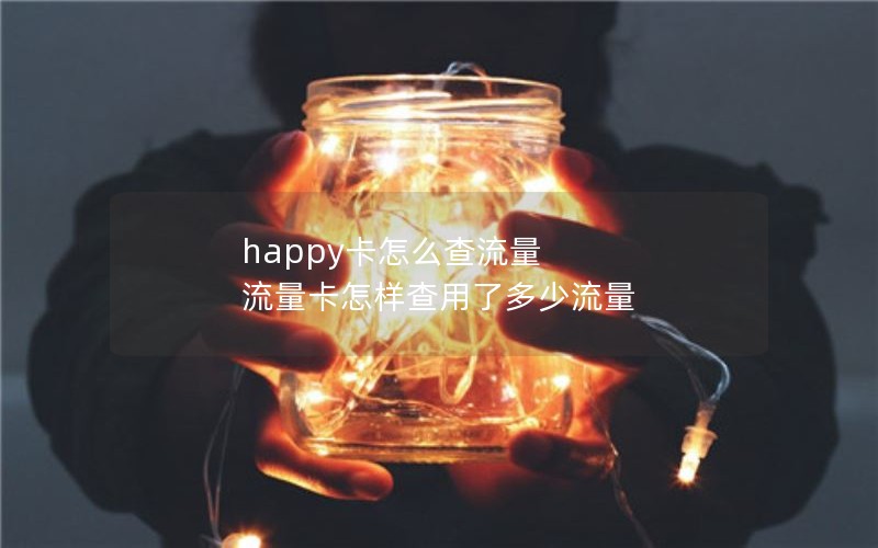 happy卡怎么查流量 流量卡怎样查用了多少流量