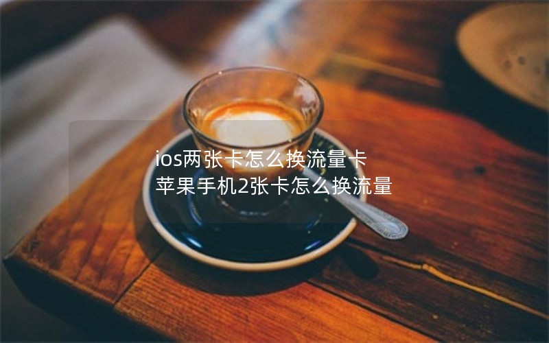 ios两张卡怎么换流量卡 苹果手机2张卡怎么换流量