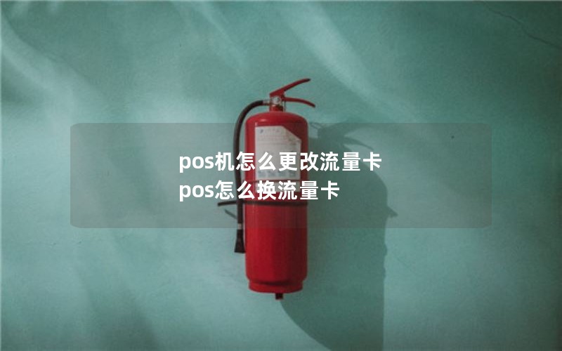 pos机怎么更改流量卡 pos怎么换流量卡