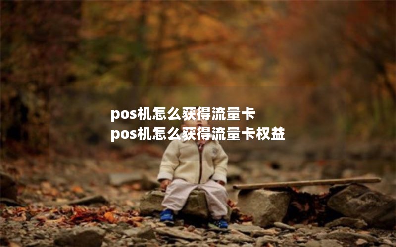 pos机怎么获得流量卡 pos机怎么获得流量卡权益