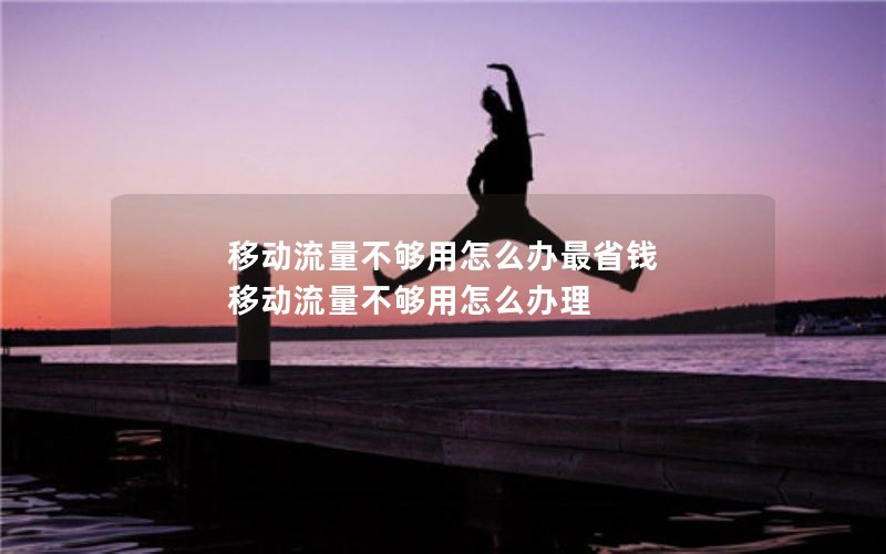 移动流量不够用怎么办最省钱 移动流量不够用怎么办理