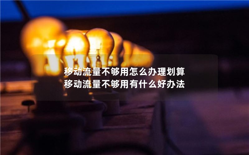 移动流量不够用怎么办理划算 移动流量不够用有什么好办法