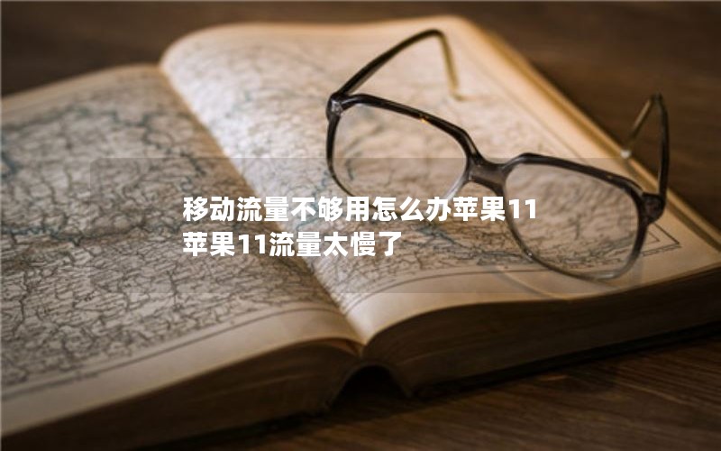 移动流量不够用怎么办苹果11 苹果11流量太慢了