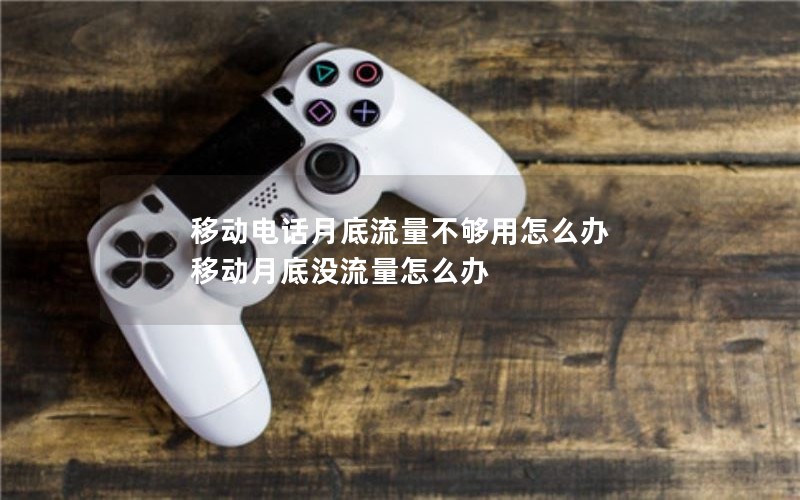 移动电话月底流量不够用怎么办 移动月底没流量怎么办