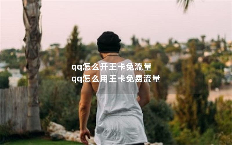 qq怎么开王卡免流量 qq怎么用王卡免费流量