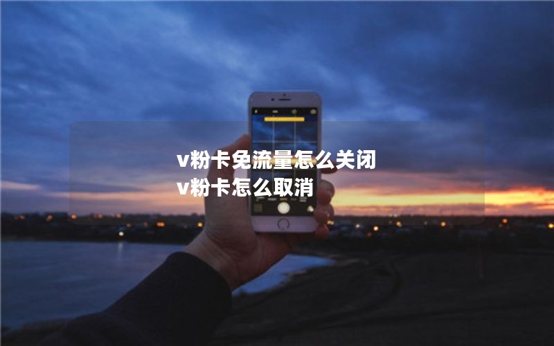 v粉卡免流量怎么关闭 v粉卡怎么取消