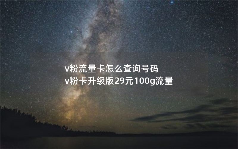 v粉流量卡怎么查询号码 v粉卡升级版29元100g流量