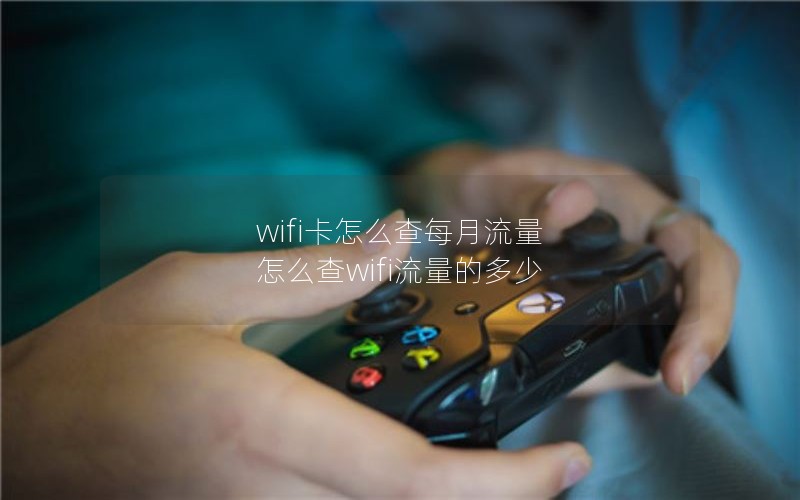 wifi卡怎么查每月流量 怎么查wifi流量的多少