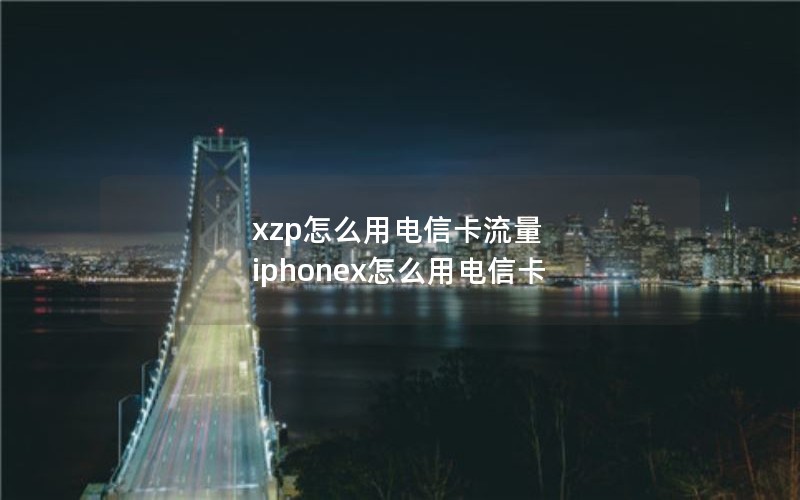 xzp怎么用电信卡流量 iphonex怎么用电信卡