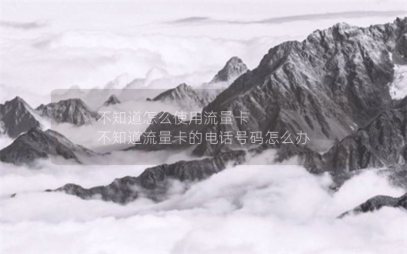 不知道怎么使用流量卡 不知道流量卡的电话号码怎么办