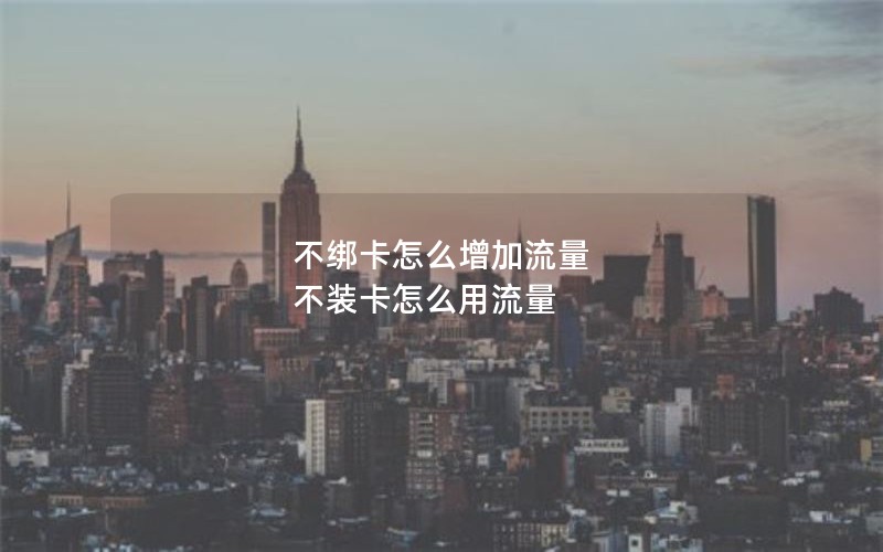 不绑卡怎么增加流量 不装卡怎么用流量