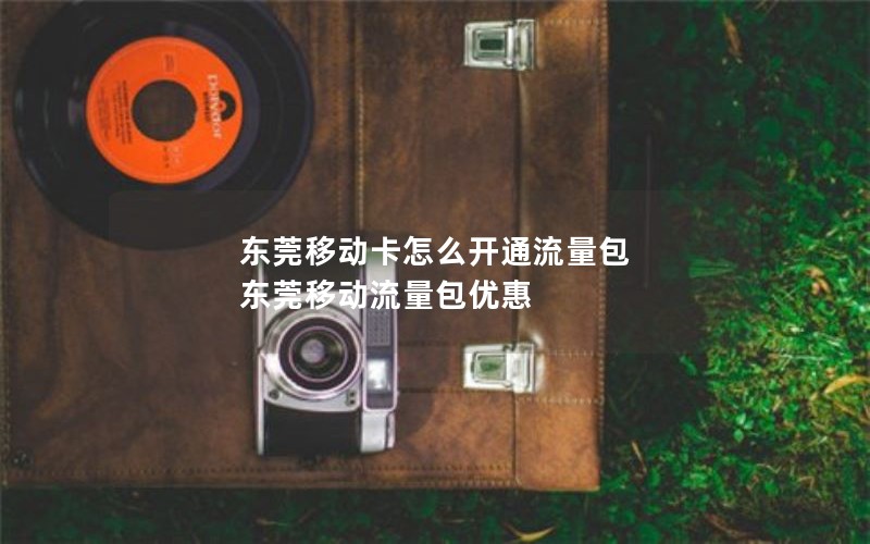 东莞移动卡怎么开通流量包 东莞移动流量包优惠