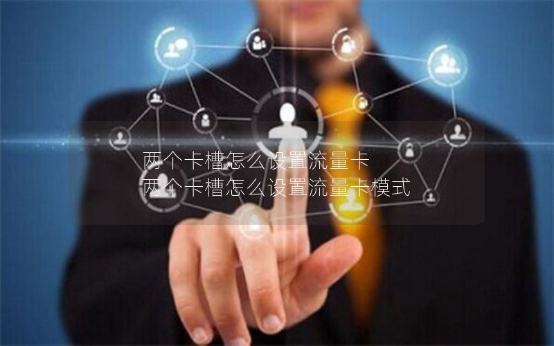 两个卡槽怎么设置流量卡 两个卡槽怎么设置流量卡模式