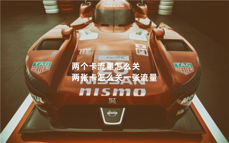 两个卡流量怎么关 两张卡怎么关一张流量