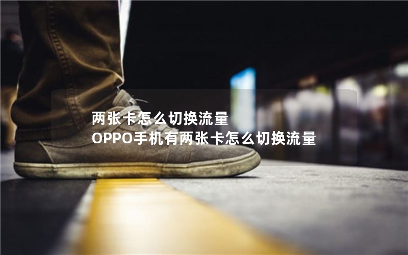 两张卡怎么切换流量 OPPO手机有两张卡怎么切换流量
