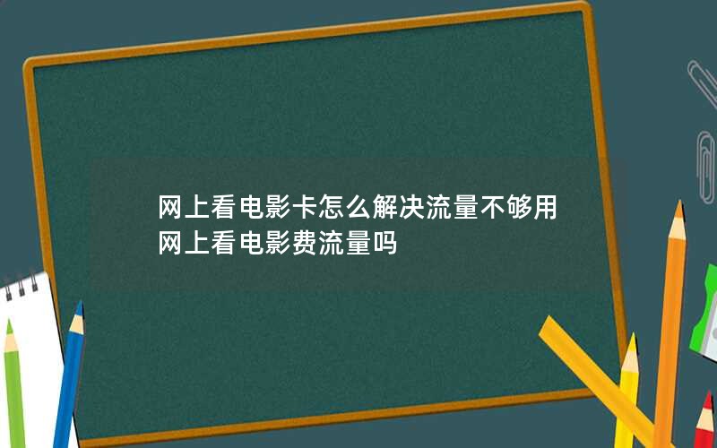 网上看电影卡怎么解决流量不够用 网上看电影费流量吗