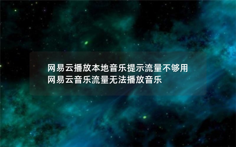 网易云播放本地音乐提示流量不够用 网易云音乐流量无法播放音乐