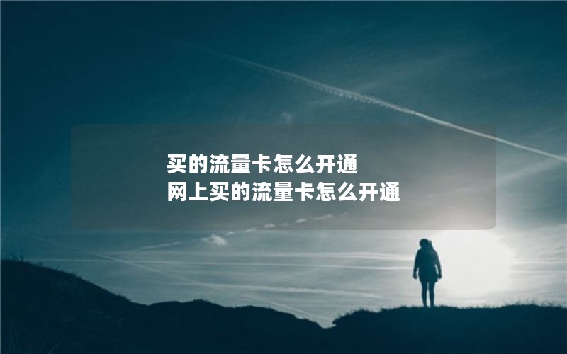 买的流量卡怎么开通 网上买的流量卡怎么开通