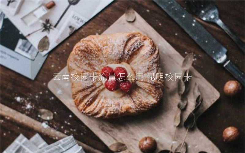 云南校园卡流量怎么用 昆明校园卡