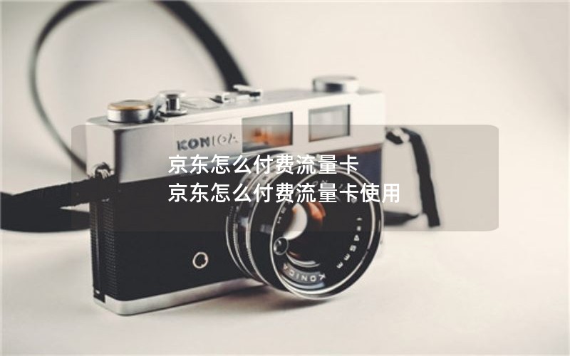 京东怎么付费流量卡 京东怎么付费流量卡使用