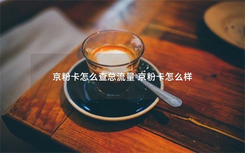 京粉卡怎么查总流量 京粉卡怎么样