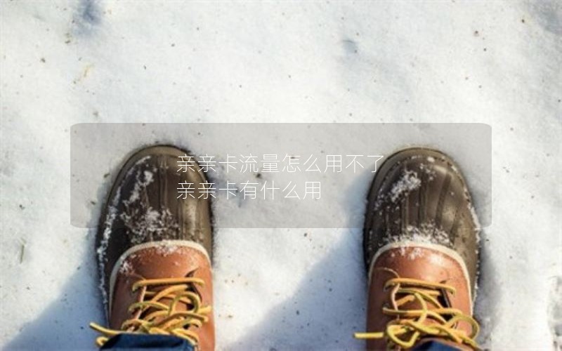 亲亲卡流量怎么用不了 亲亲卡有什么用