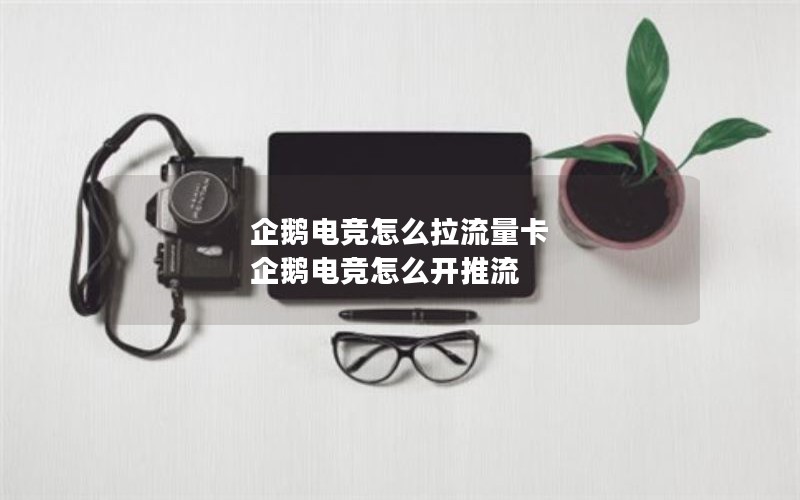 企鹅电竞怎么拉流量卡 企鹅电竞怎么开推流