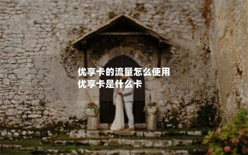 优享卡的流量怎么使用 优享卡是什么卡