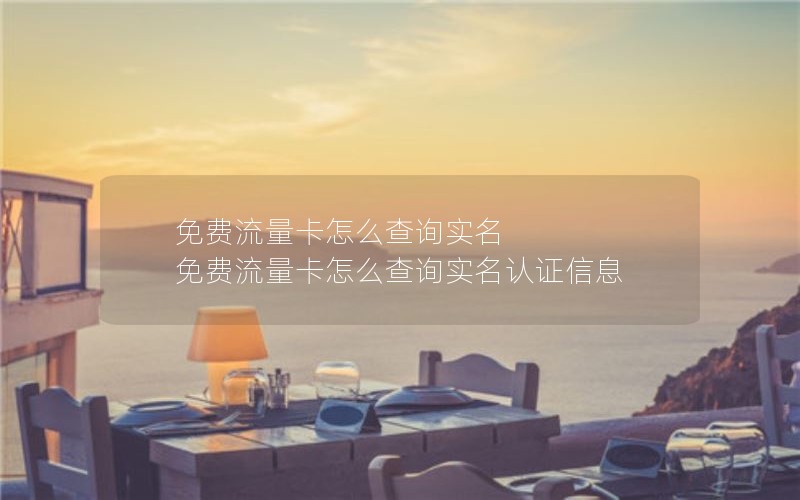 免费流量卡怎么查询实名 免费流量卡怎么查询实名认证信息