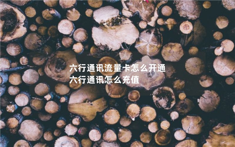 六行通讯流量卡怎么开通 六行通讯怎么充值