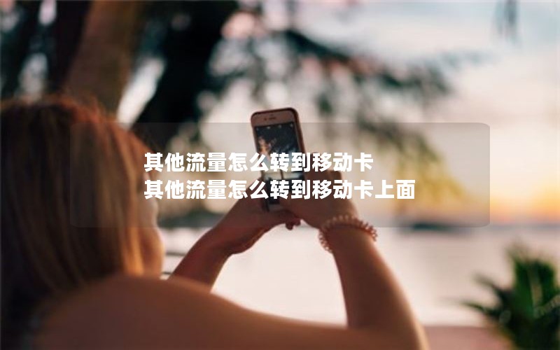 其他流量怎么转到移动卡 其他流量怎么转到移动卡上面