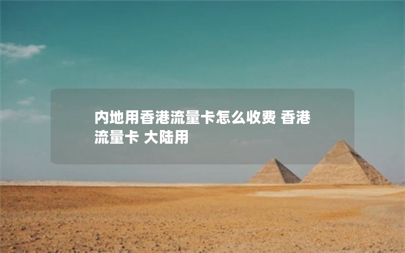 内地用香港流量卡怎么收费 香港 流量卡 大陆用