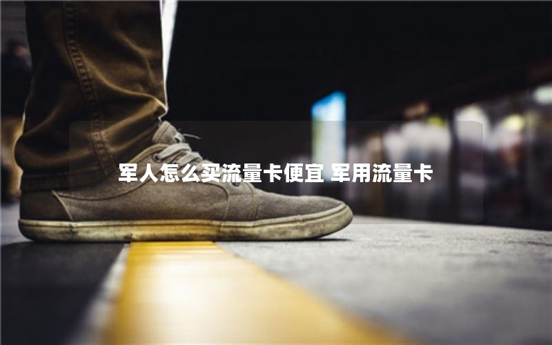 军人怎么买流量卡便宜 军用流量卡