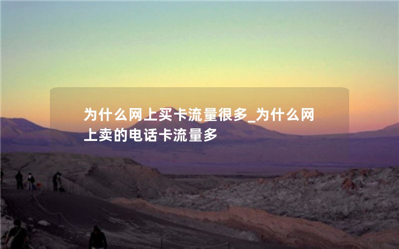 为什么网上买卡流量很多_为什么网上卖的电话卡流量多