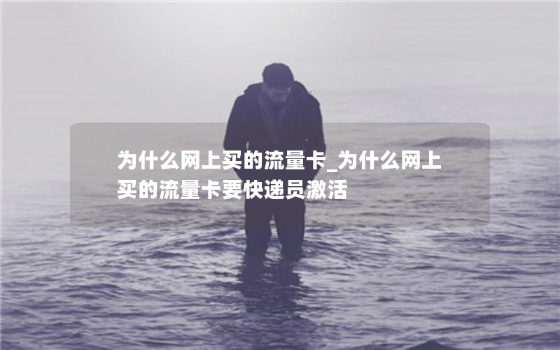 为什么网上买的流量卡_为什么网上买的流量卡要快递员激活