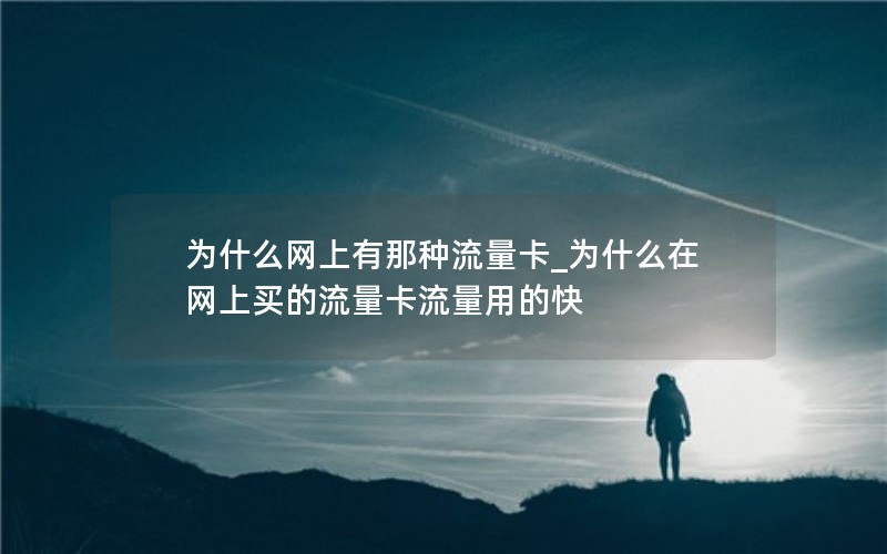 为什么网上有那种流量卡_为什么在网上买的流量卡流量用的快