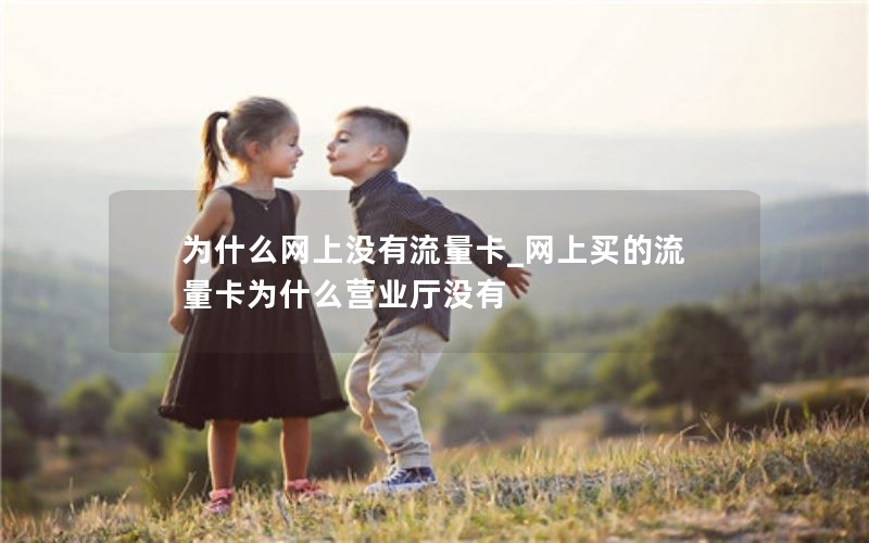 为什么网上没有流量卡_网上买的流量卡为什么营业厅没有