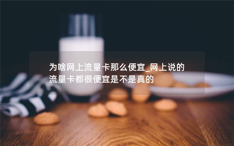 为啥网上流量卡那么便宜_网上说的流量卡都很便宜是不是真的