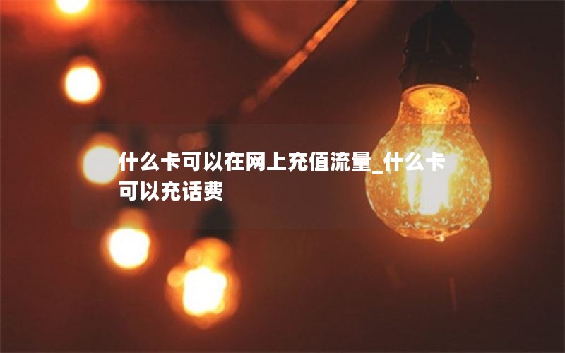 什么卡可以在网上充值流量_什么卡可以充话费