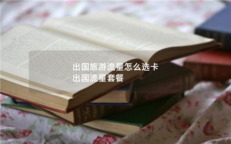 出国旅游流量怎么选卡 出国流量套餐