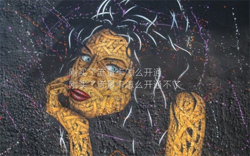 刚买了流量卡怎么开通 刚买了流量卡怎么开通不了