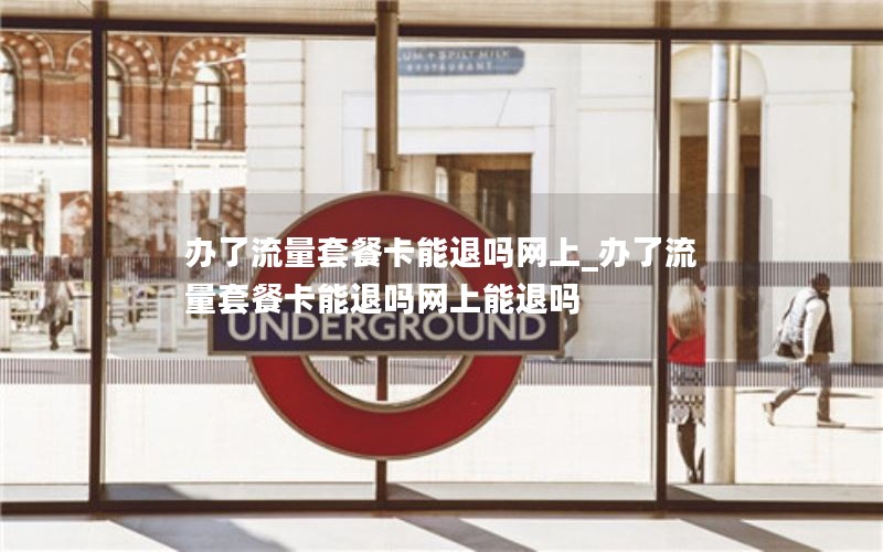 办了流量套餐卡能退吗网上_办了流量套餐卡能退吗网上能退吗