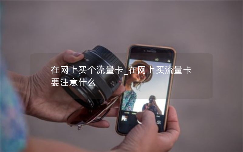 在网上买个流量卡_在网上买流量卡要注意什么