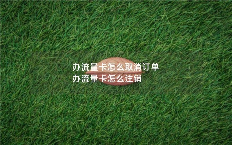 办流量卡怎么取消订单 办流量卡怎么注销