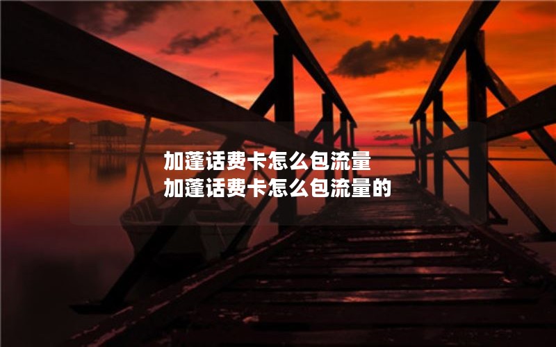 加蓬话费卡怎么包流量 加蓬话费卡怎么包流量的