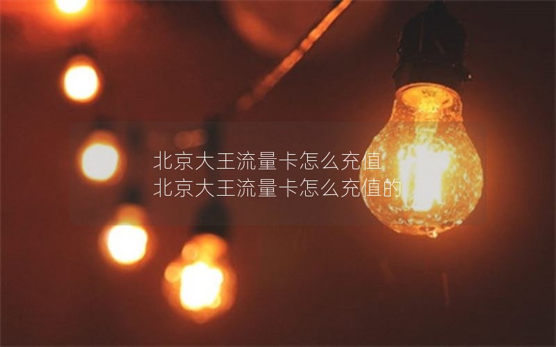 北京大王流量卡怎么充值 北京大王流量卡怎么充值的