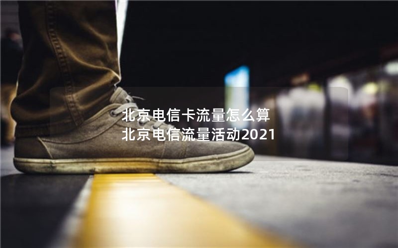 北京电信卡流量怎么算 北京电信流量活动2021