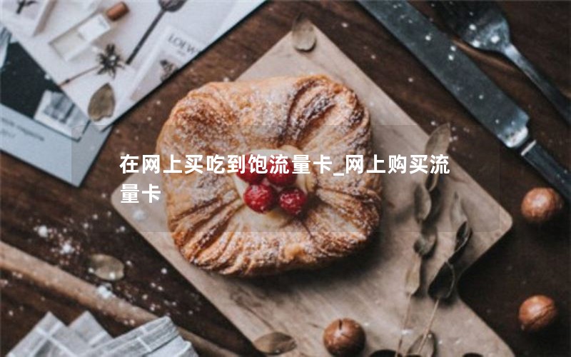 在网上买吃到饱流量卡_网上购买流量卡