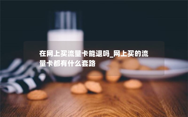 在网上买流量卡能退吗_网上买的流量卡都有什么套路