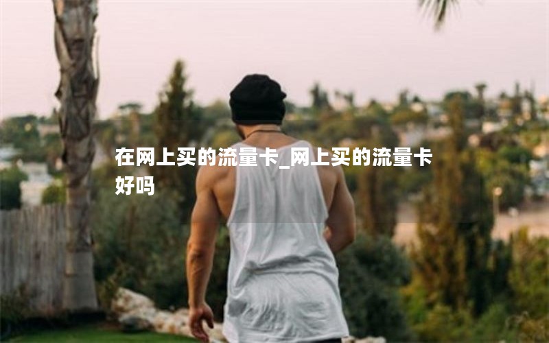 在网上买的流量卡_网上买的流量卡好吗